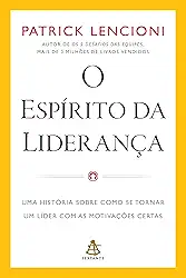 O espírito da liderança: Uma história sobre como se tornar um líder com as motivações certas