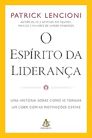 O espírito da liderança: Uma história sobre como se tornar um líder com as motivações certas