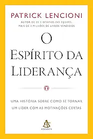 O espírito da liderança: Uma história sobre como se tornar um líder com as motivações certas
