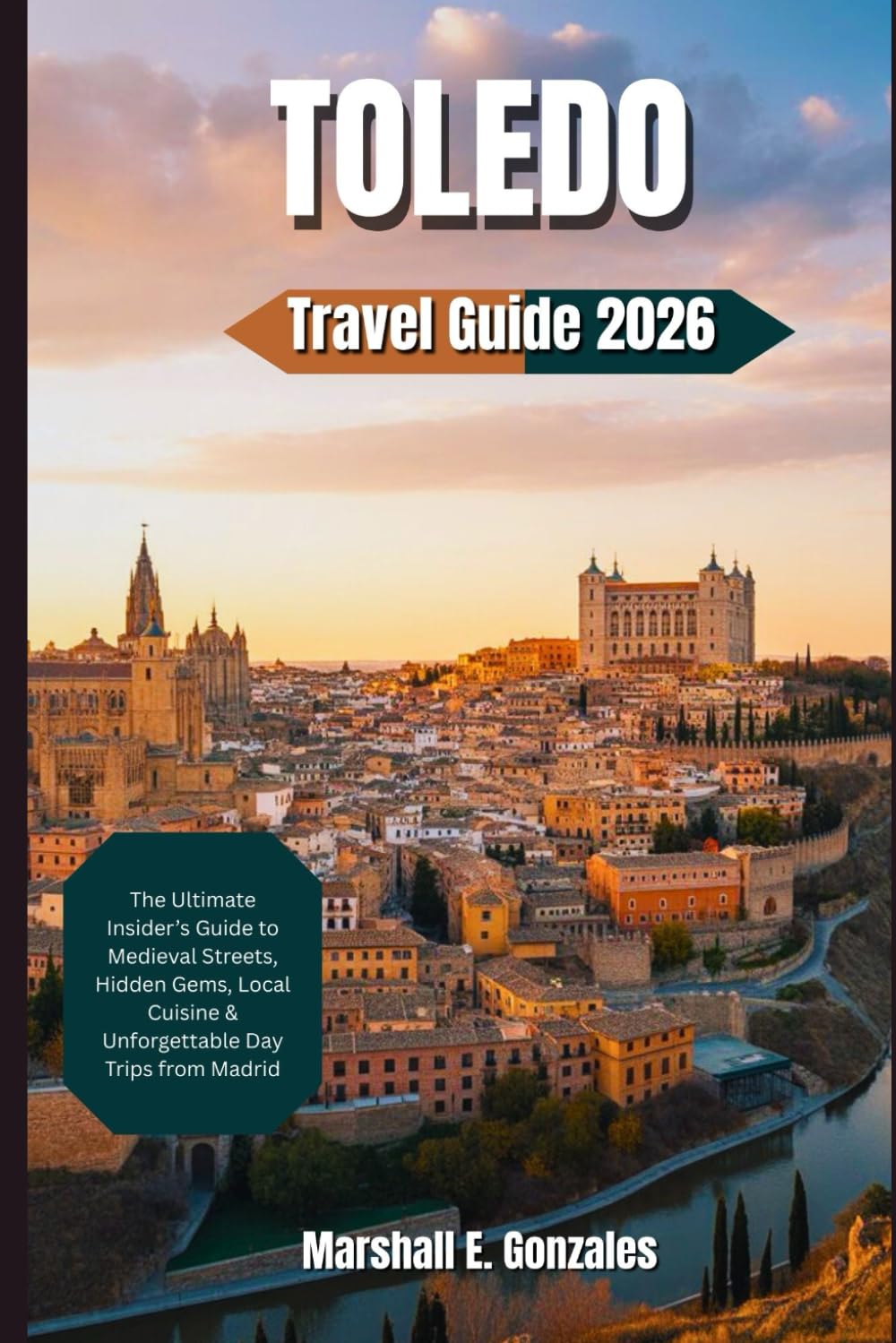 TOLEDO TRAVEL GUIDE 2026: The Ultimate Insider’s Guide to Medieval Streets, Hidden Gems, Local Cuisine & Unforgettable Day Trips from Madrid