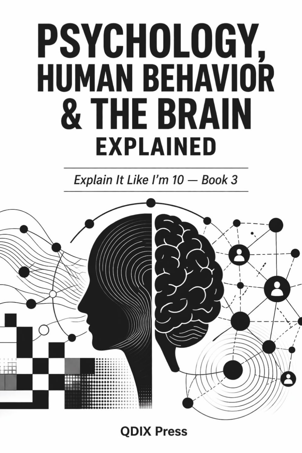 PSYCHOLOGY, HUMAN BEHAVOR AND THE BRAIN EXPLAINED: Explain It Like I'm 10 — Book 3 (Explain It Like I Am 10 (ELI10))