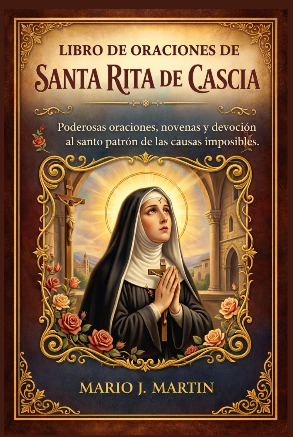LIBRO DE ORACIONES DE SANTA RITA DE CASCIA: Poderosas oraciones, novenas y devoción al santo patrón de las causas imposibles.