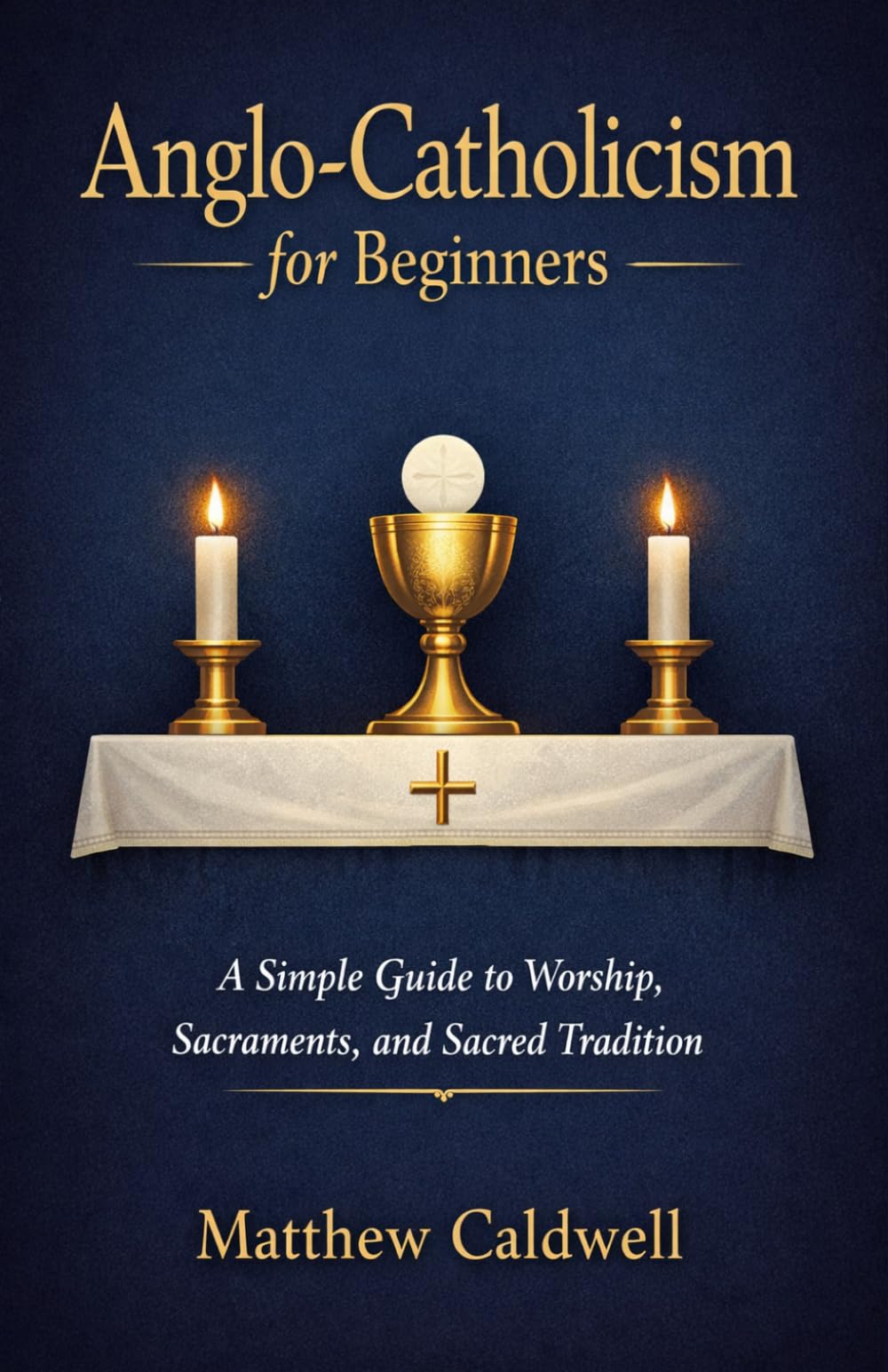Anglo-Catholicism for Beginners: A Simple Guide to Worship, Sacraments, and Sacred Tradition