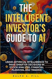 The Intelligent Investor’s Guide to AI: Using Artificial Intelligence to Make Smarter Decisions in Stock Analysis, Financi...