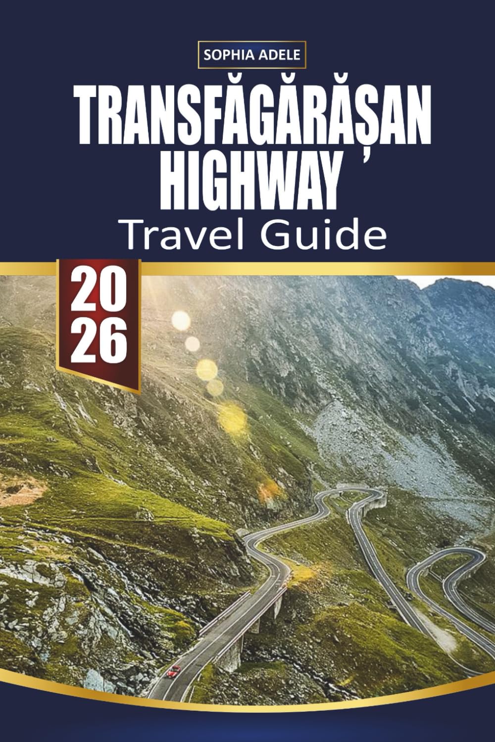 TRANSFĂGĂRĂȘAN HIGHWAY TRAVEL GUIDE: Exploring Scenic Roads, Historic Towns, and Local Flavors from Tuscany to the Transfăgărășan