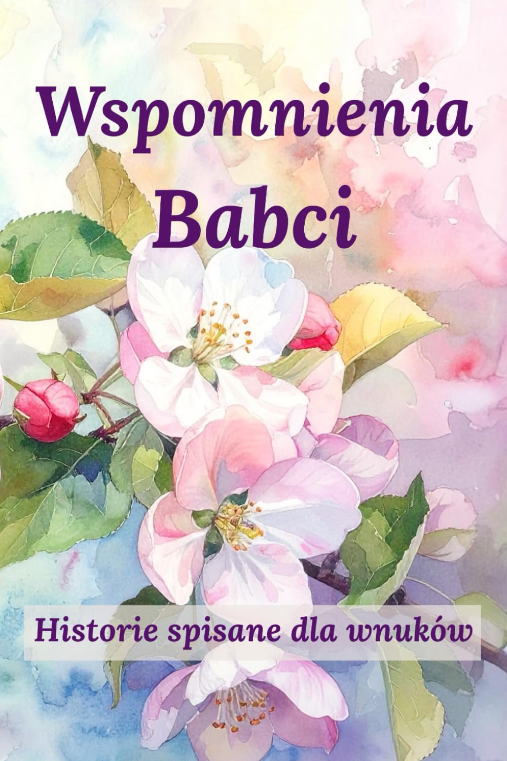 Wspomnienia Babci. Historie spisane dla wnuków.: Pamiętnik rodzinny, książka z pytaniami do uzupełniania, pamiątka dla przyszłych pokoleń.