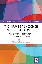 The Impact of UNESCO on States' Cultural Policies: 2005 Convention on Diversity of Cultural Expressions (Routledge Advances in International Relations and Global Politics)