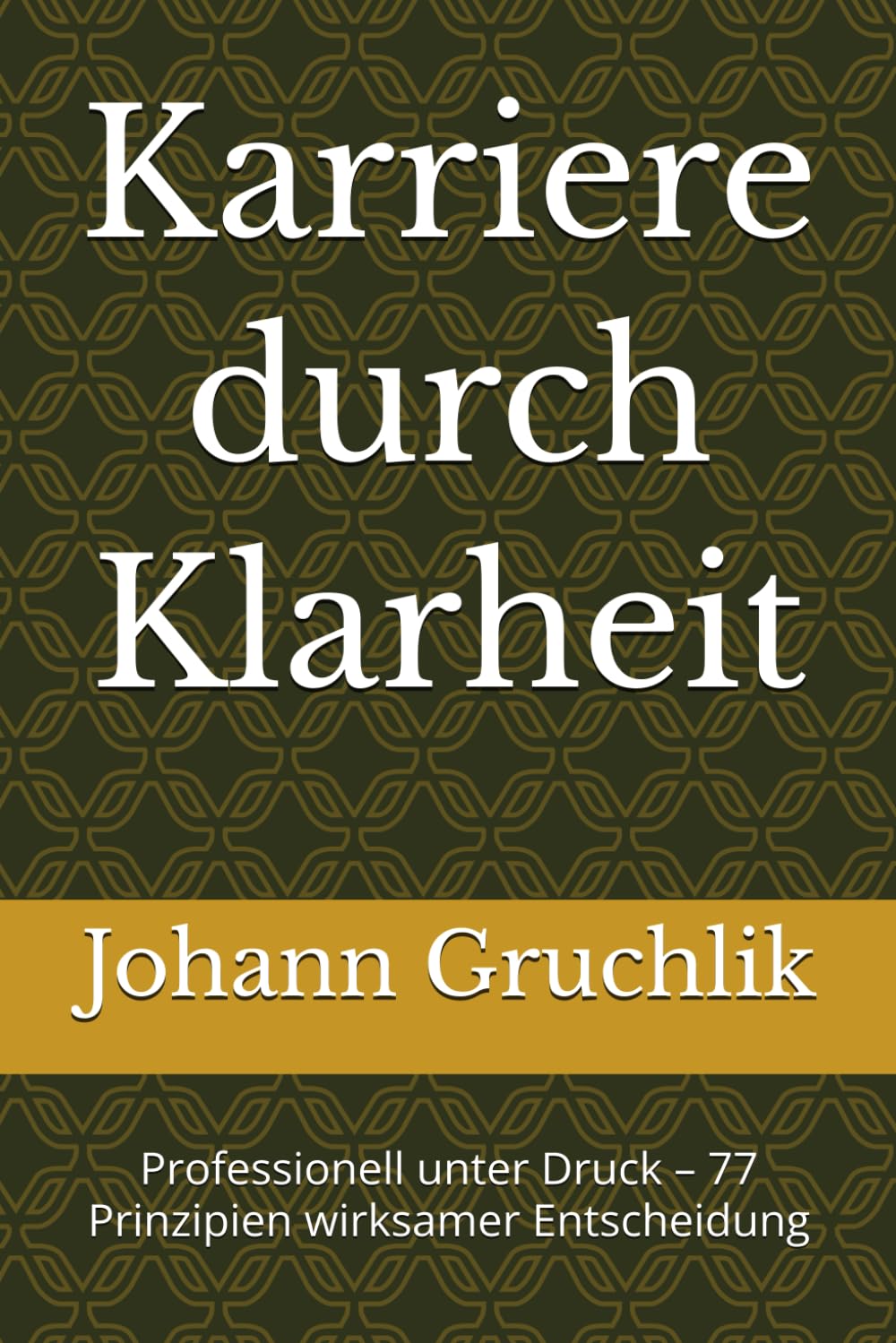 Karriere durch Klarheit: Professionell unter Druck – 77 Prinzipien wirksamer Entscheidung (Ordnung unter Druck – Ein modularer Denkrahmen)