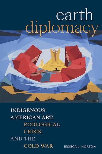 Earth Diplomacy: Indigenous American Art, Ecological Crisis, and the Cold War