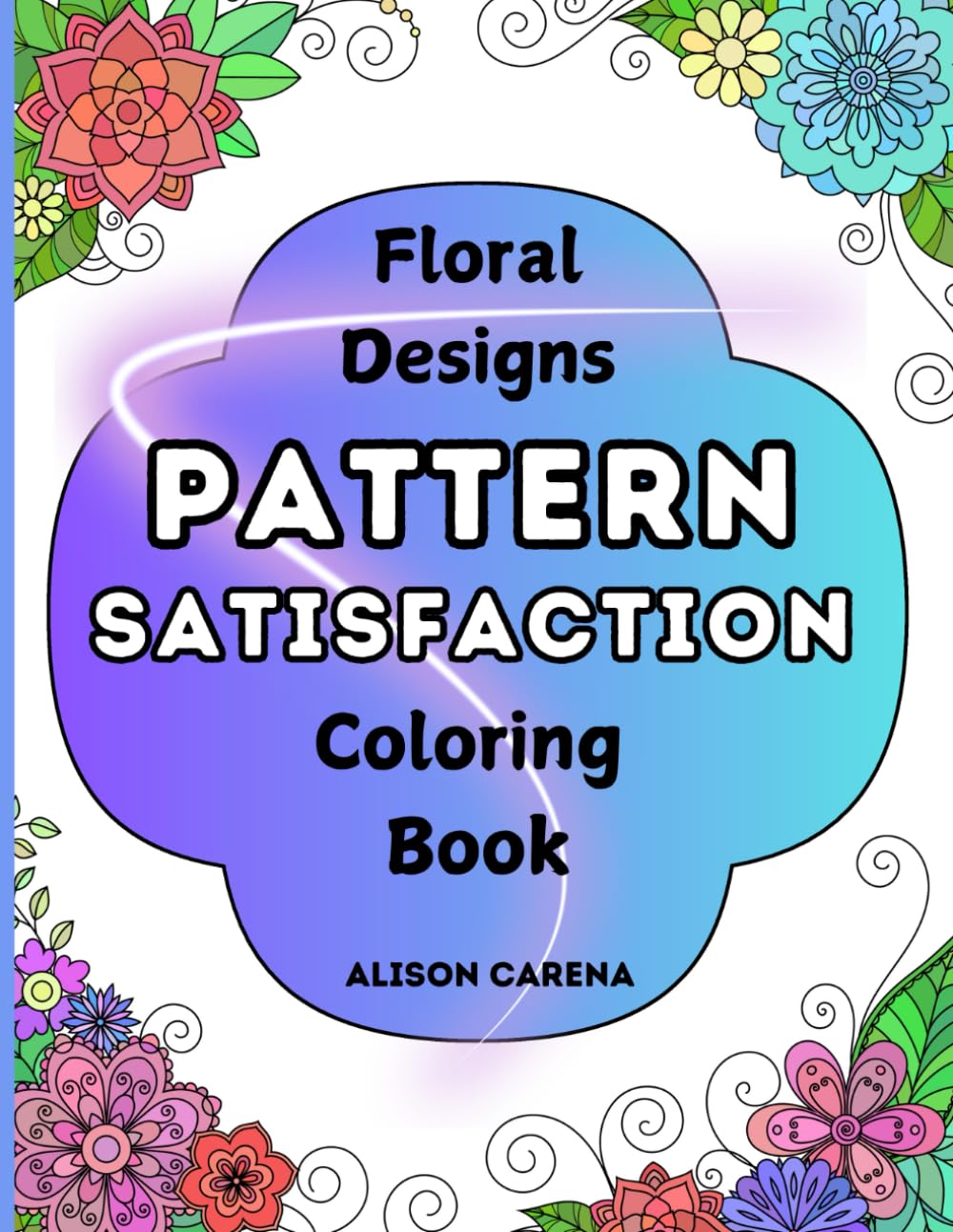 Pattern Satisfaction Floral Design Coloring Book: Consists of a Variety of 30 Simple and Complex Hand-drawn Illustrations for Adults, Seniors and Kids