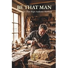 Be That Man 15 Practices to Shape Authentic Manhood The 252 Project