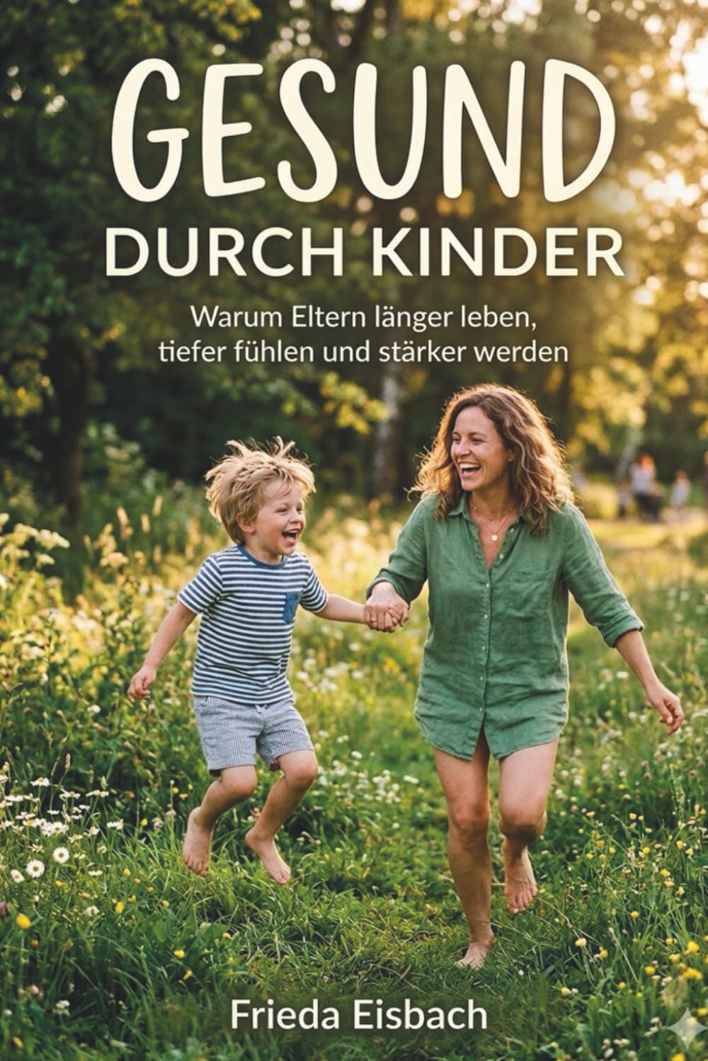 Gesund durch Kinder: Warum Eltern länger leben, tiefer fühlen und stärker werden