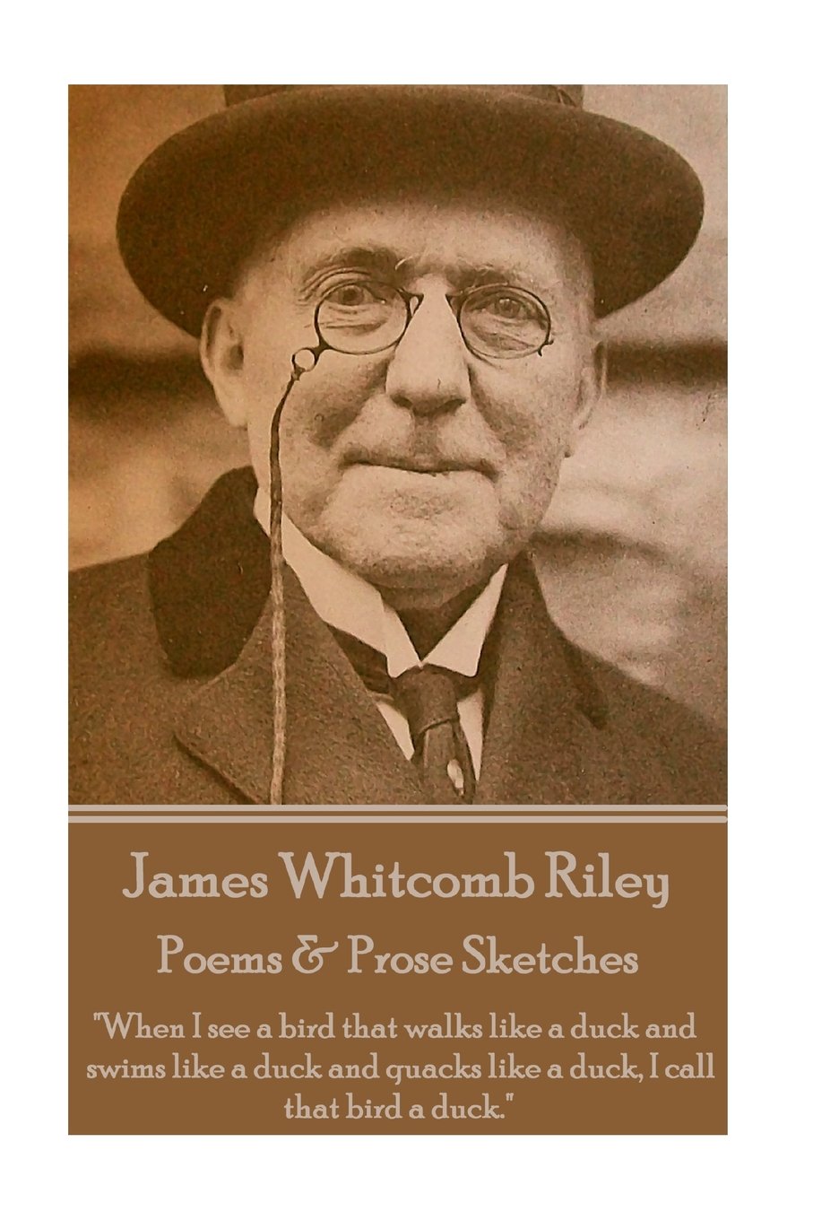 James Whitcomb Riley - Poems & Prose Sketches: "When I see a bird that walks like a duck and swims like a duck and quacks like a duck, I call that bird a duck."