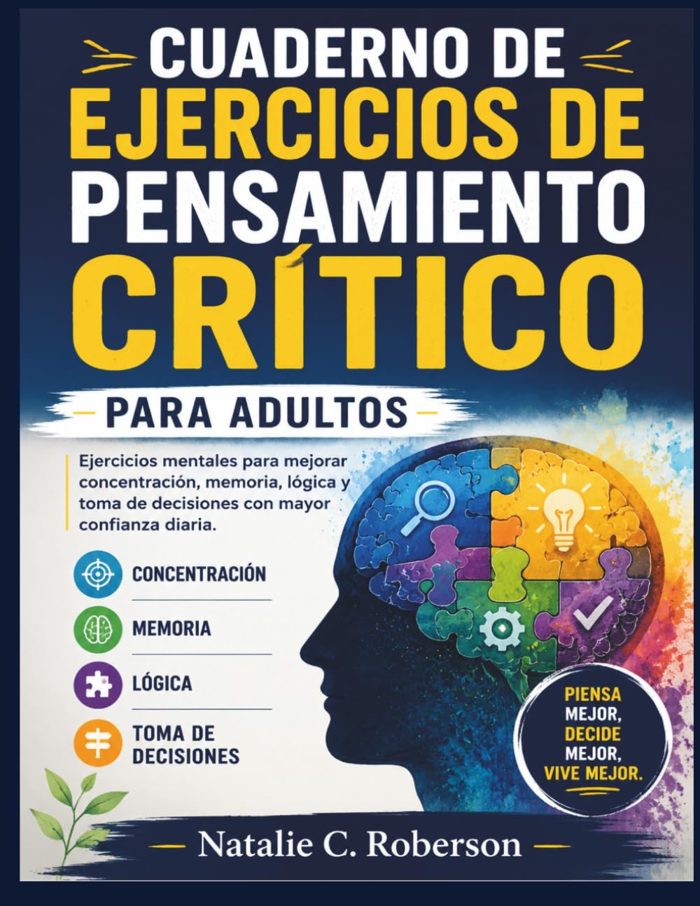 CUADERNO DE EJERCICIOS DE PENSAMIENTO CRÍTICO PARA ADULTOS: Ejercicios mentales para mejorar concentración, memoria, lógica y toma de decisiones con mayor confianza diaria.