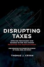 Disrupting Taxes: Applying Technology and Science to the Tax System, Reigniting the American Dream, and Exploring the Forgotten Stories of Taxes, Gold, and Money