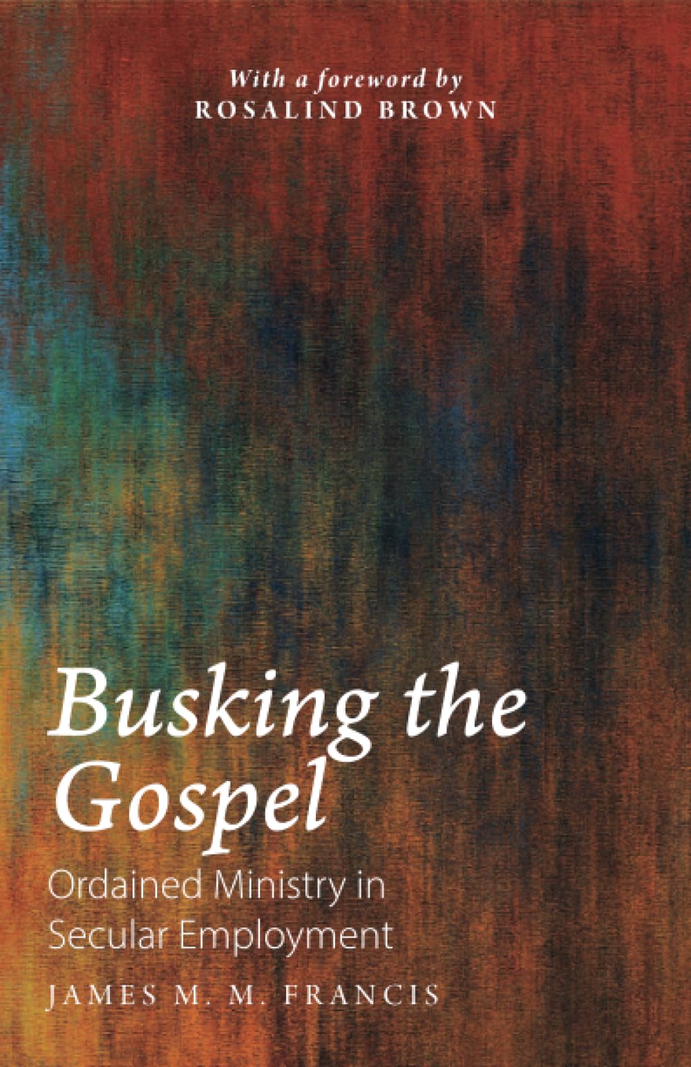 Busking the Gospel: Ordained Ministry in Secular Employment by James M. M....