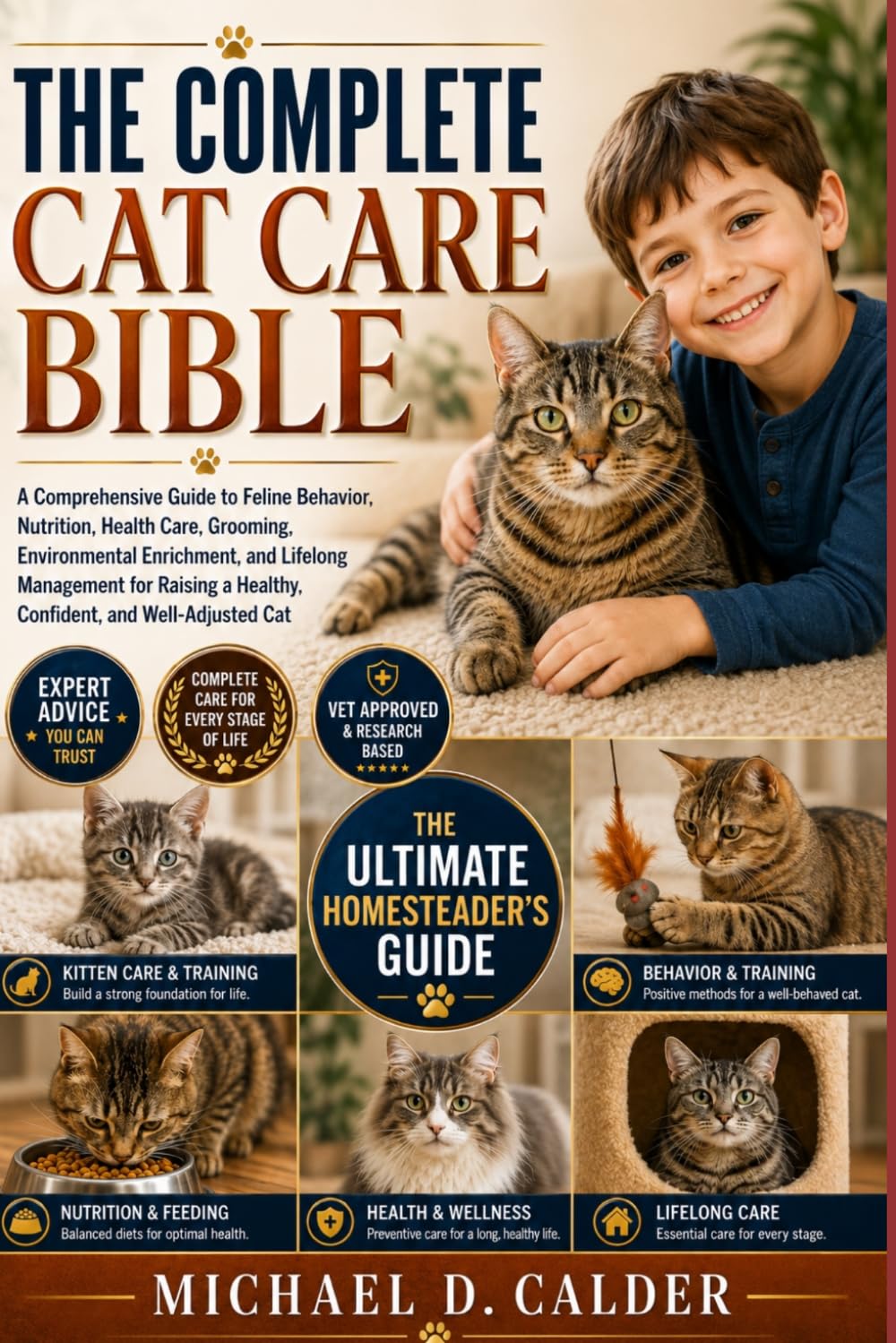 THE COMPLETE CAT CARE BIBLE: A Comprehensive Guide to Feline Behavior, Nutrition, Health Care, Grooming, Environmental Enrichment, and Lifelong ... a Healthy, Confident, and Well-Adjusted Cat