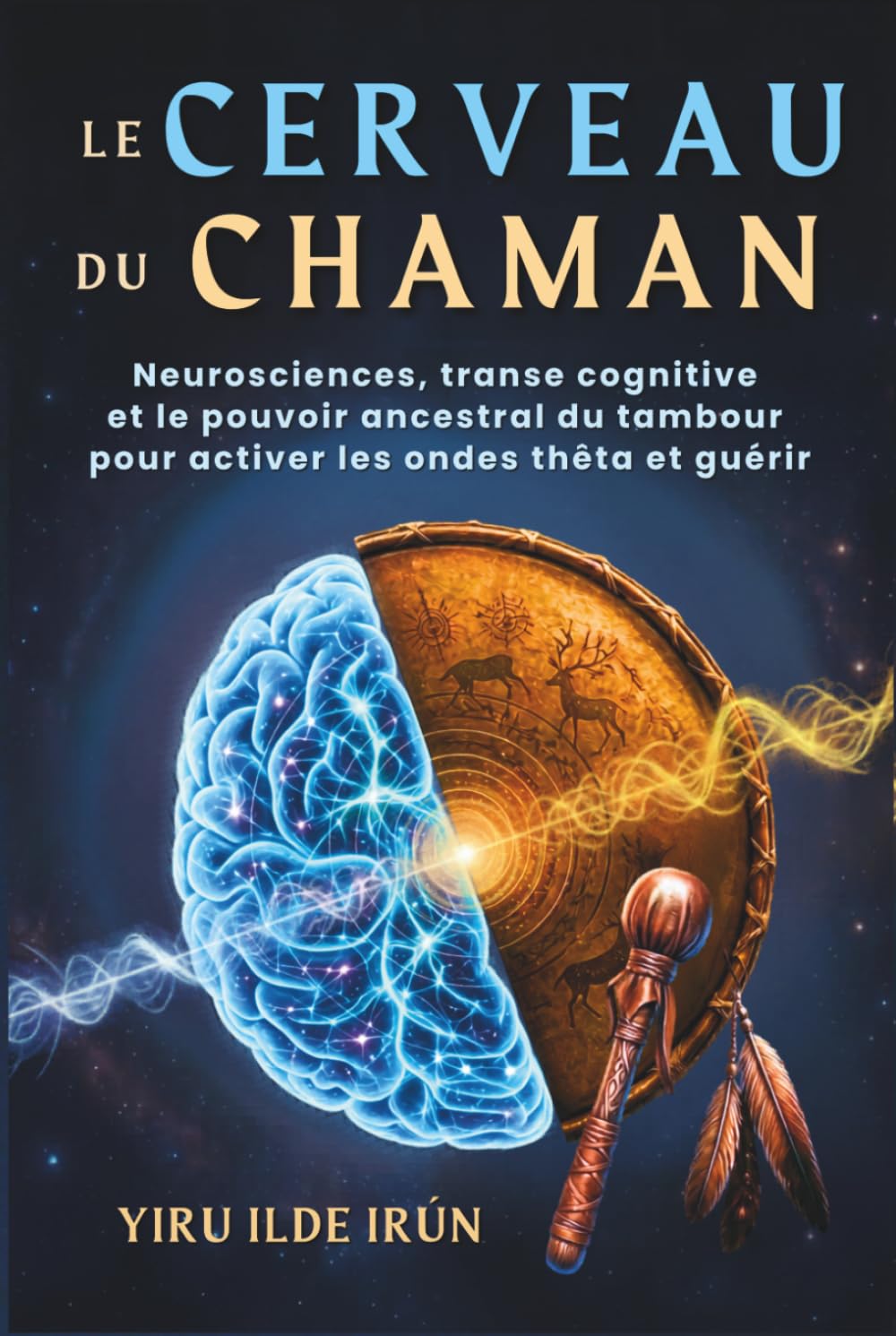 LE CERVEAU DU CHAMAN: Neurosciences, transe cognitive et le pouvoir ancestral du tambour pour activer les ondes thêta et guérir (Voie Chamanique)