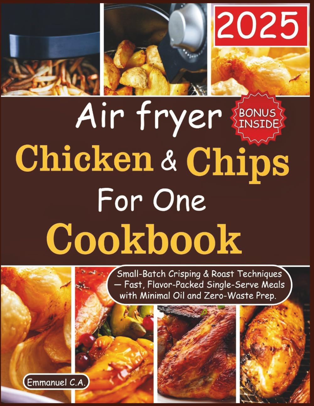 Air Fryer Chicken and Chips for One Cookbook 2025: Small-Batch Crisping & Roast Techniques — Fast, Flavor-Packed Single-Serve Meals with Minimal Oil ... Bonus Inside (Delicious Cookbooks Series)