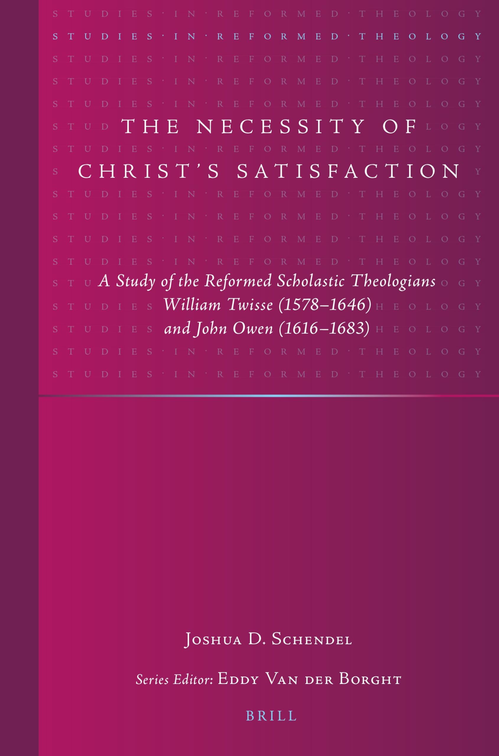 The Necessity of Christ’s Satisfaction: A Study of the Reformed Scholastic Theologians William Twisse (1578–1646) and John Owen (1616–1683): 45 (Studies in Reformed Theology, 45)