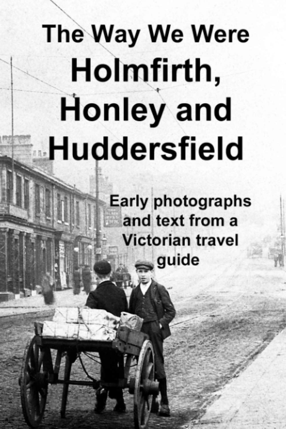 The Way We Were: Holmfirth, Honley and Huddersfield: A historical photo album