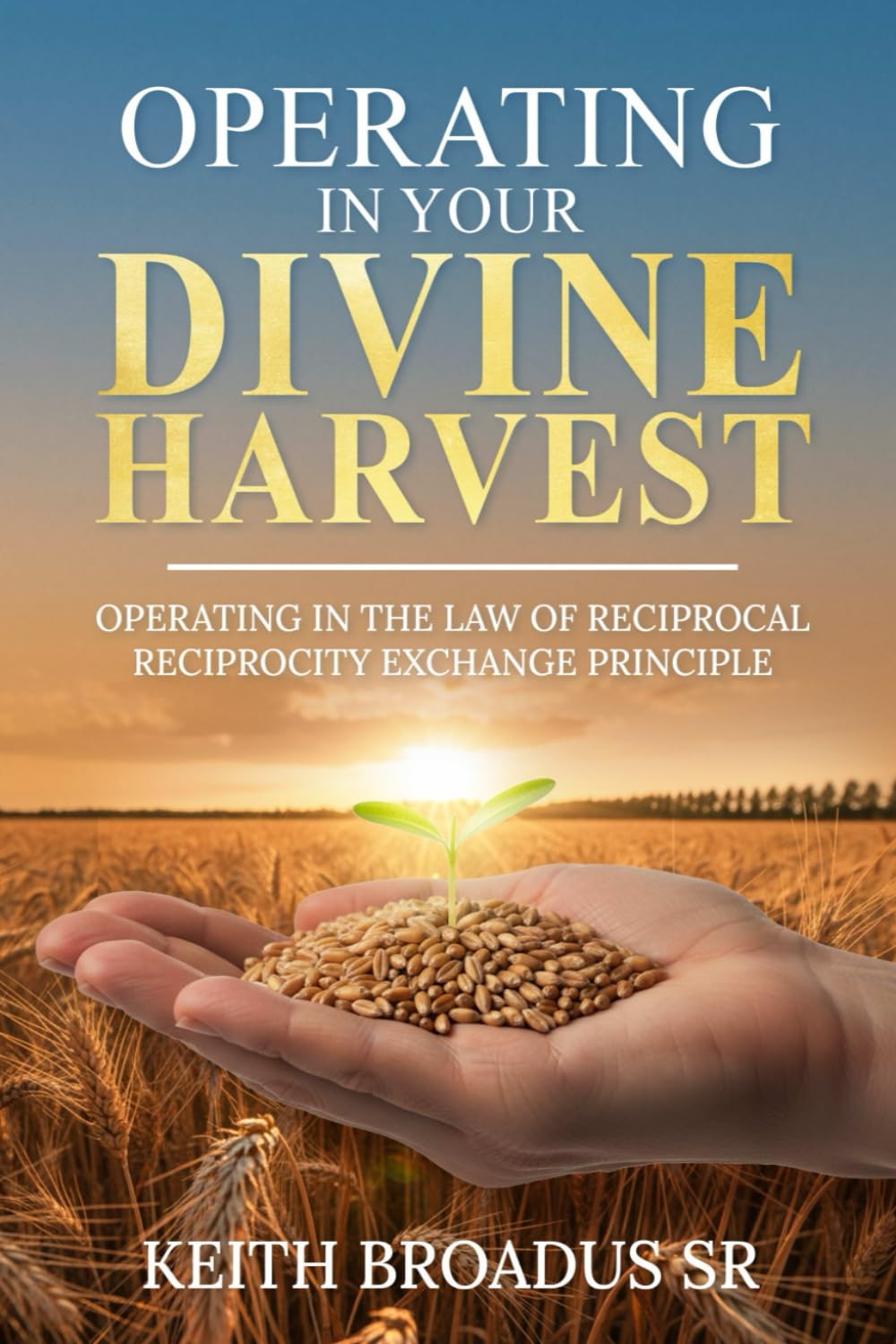 OPERATING IN YOUR DIVINE HARVEST: OPERATING IN THE LAW OF RECIPROCAL RECIPROCITY EXCHANGE PRINCIPLE
