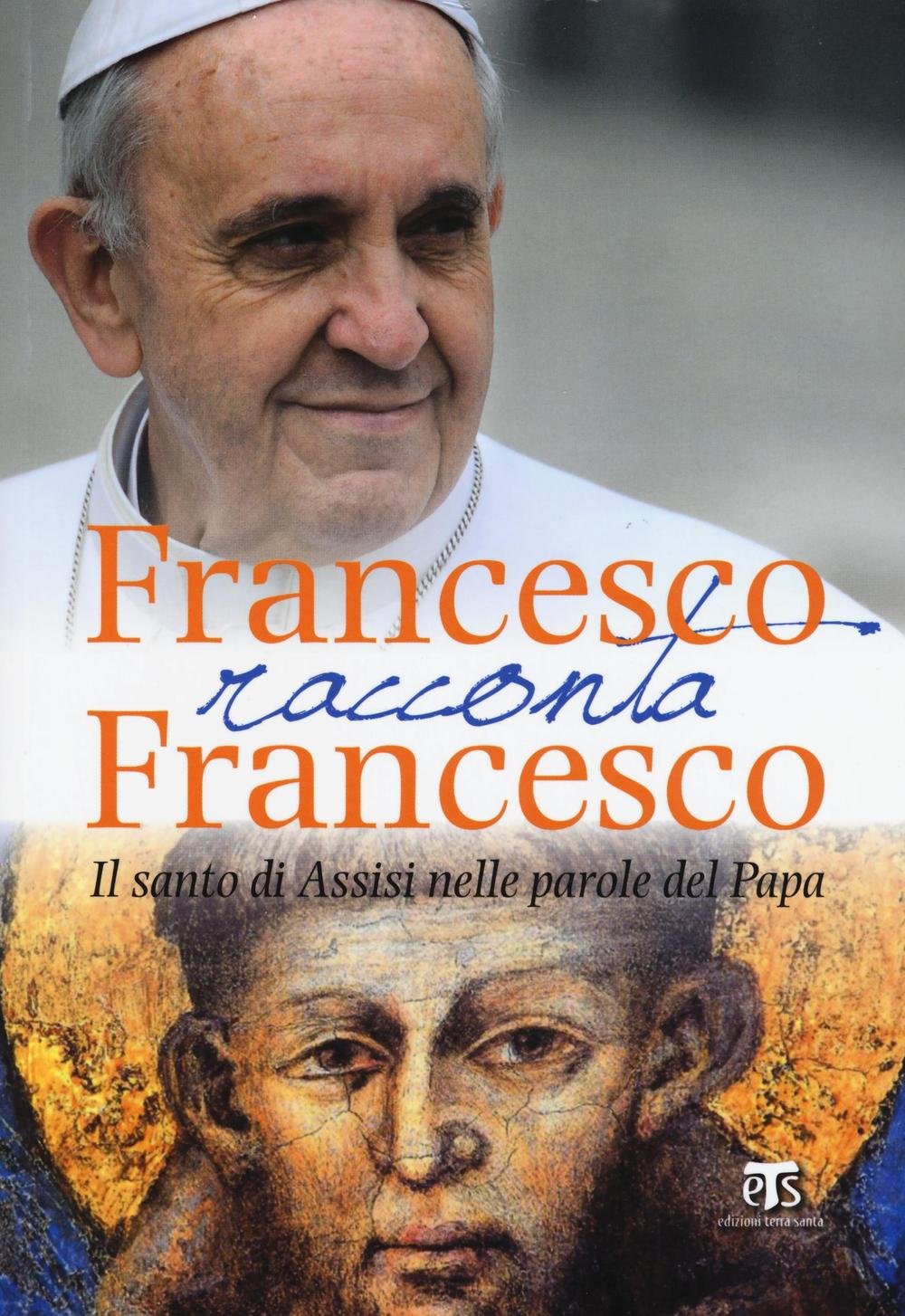 Francesco Racconta Francesco: Il Santo Di Assisi Nelle Parole Del Papa