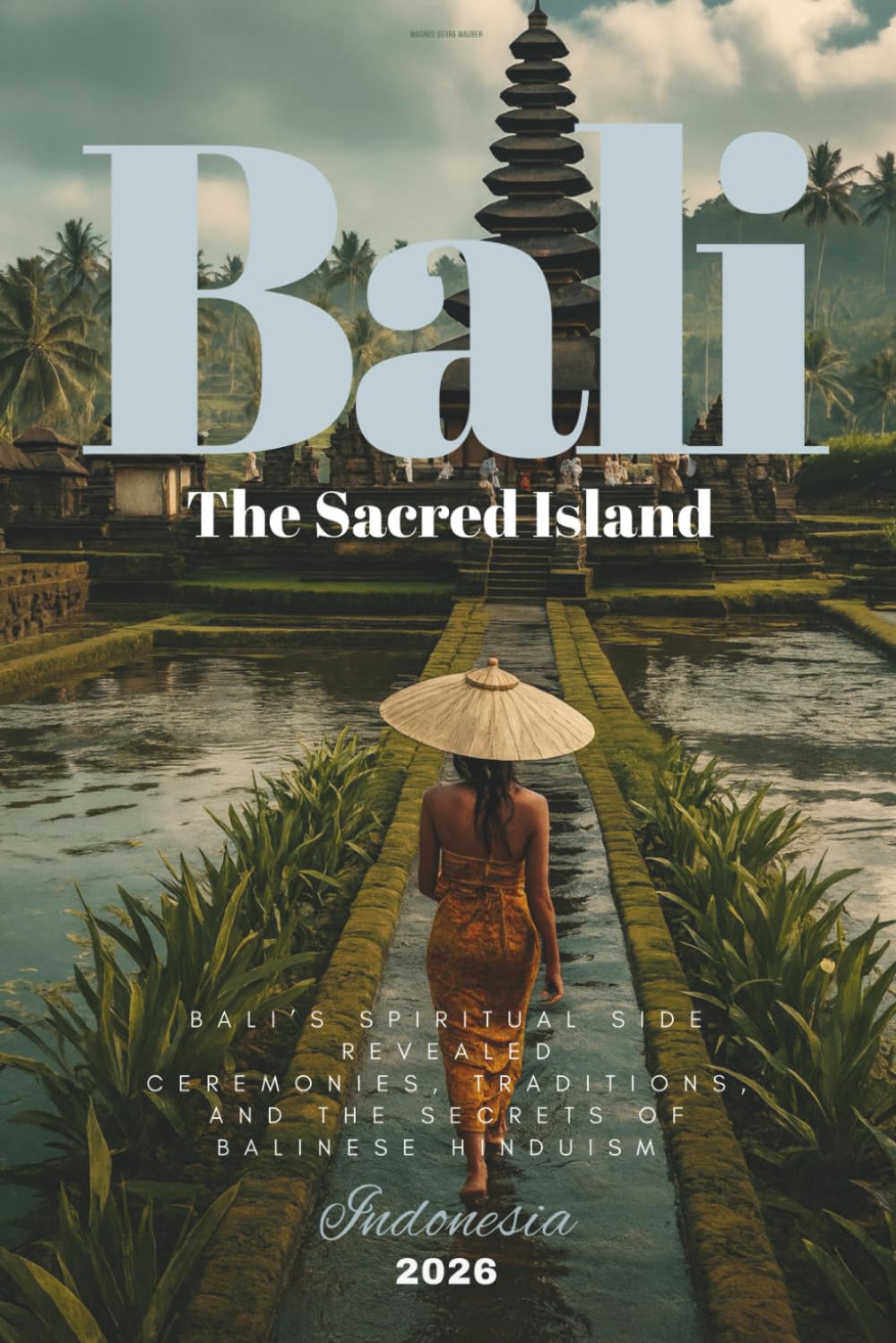 The Sacred Island - Bali’s Spiritual Side Revealed: Ceremonies, Traditions, and the Secrets of Balinese Hinduism
