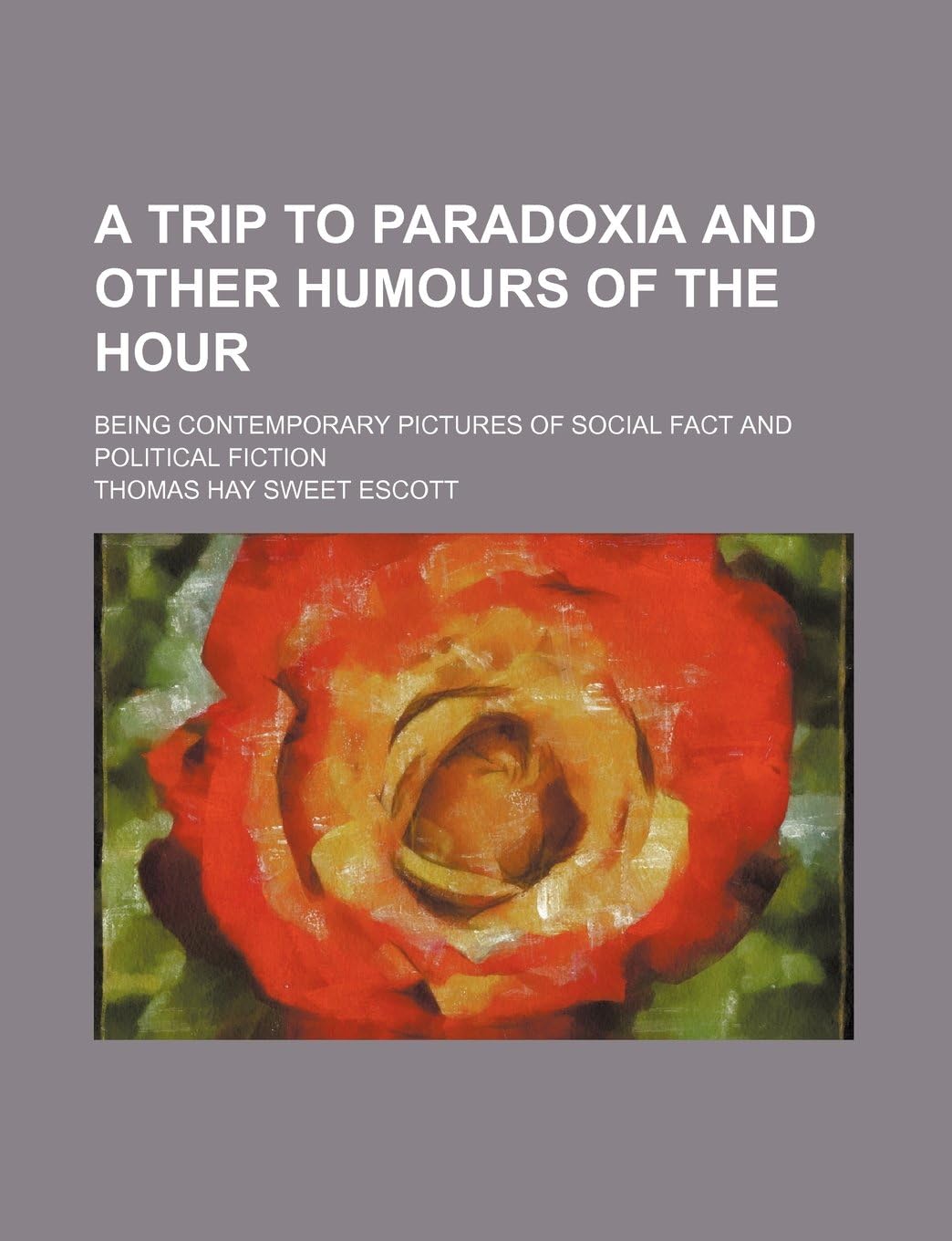 A Trip to Paradoxia and Other Humours of the Hour; Being Contemporary Pictures of Social Fact and Political Fiction