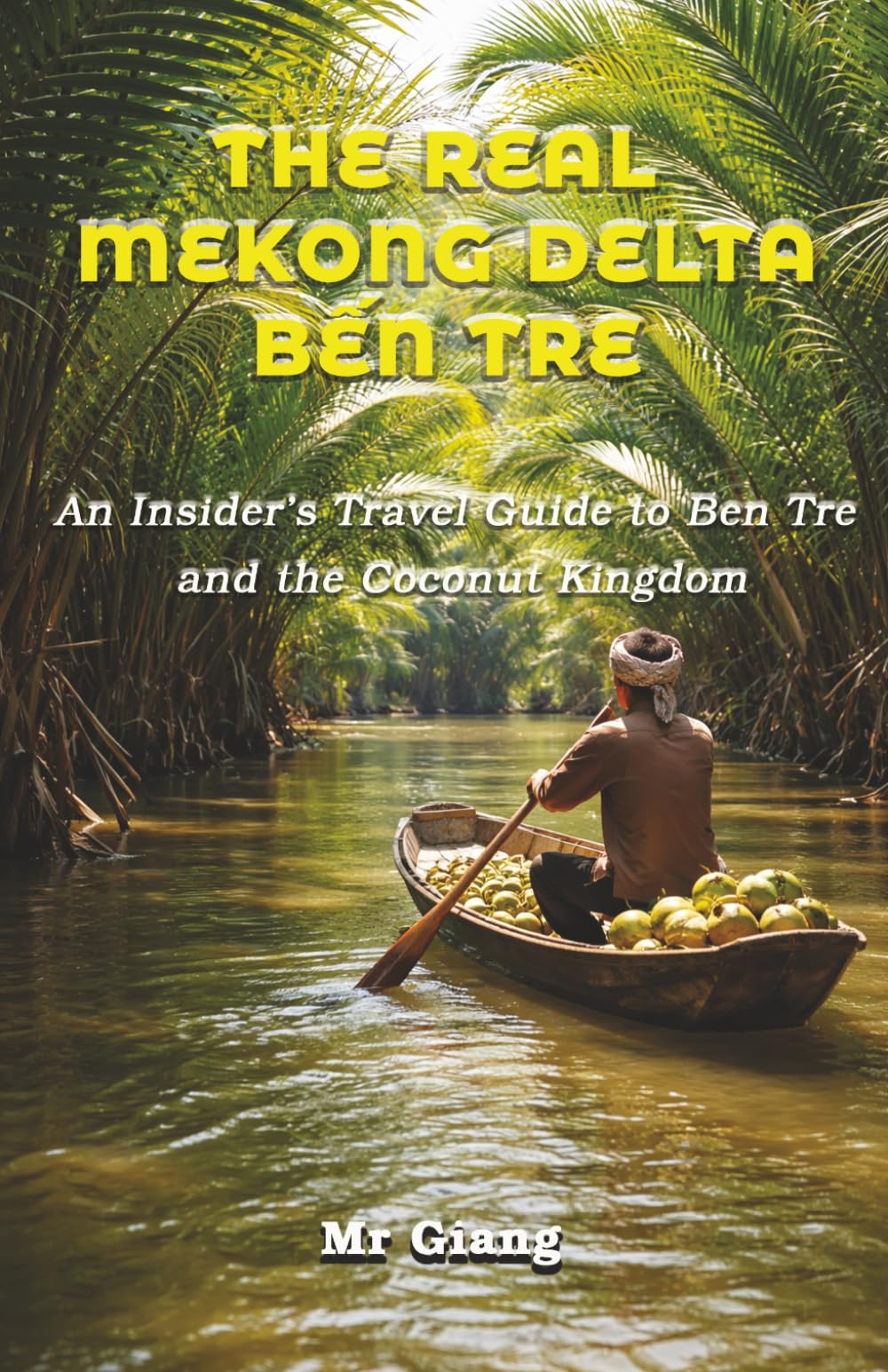 The Real Mekong Delta: Ben Tre: An Insider's Travel Guide to Ben Tre and the Coconut Kingdom (The Real Mekong Delta Guides)