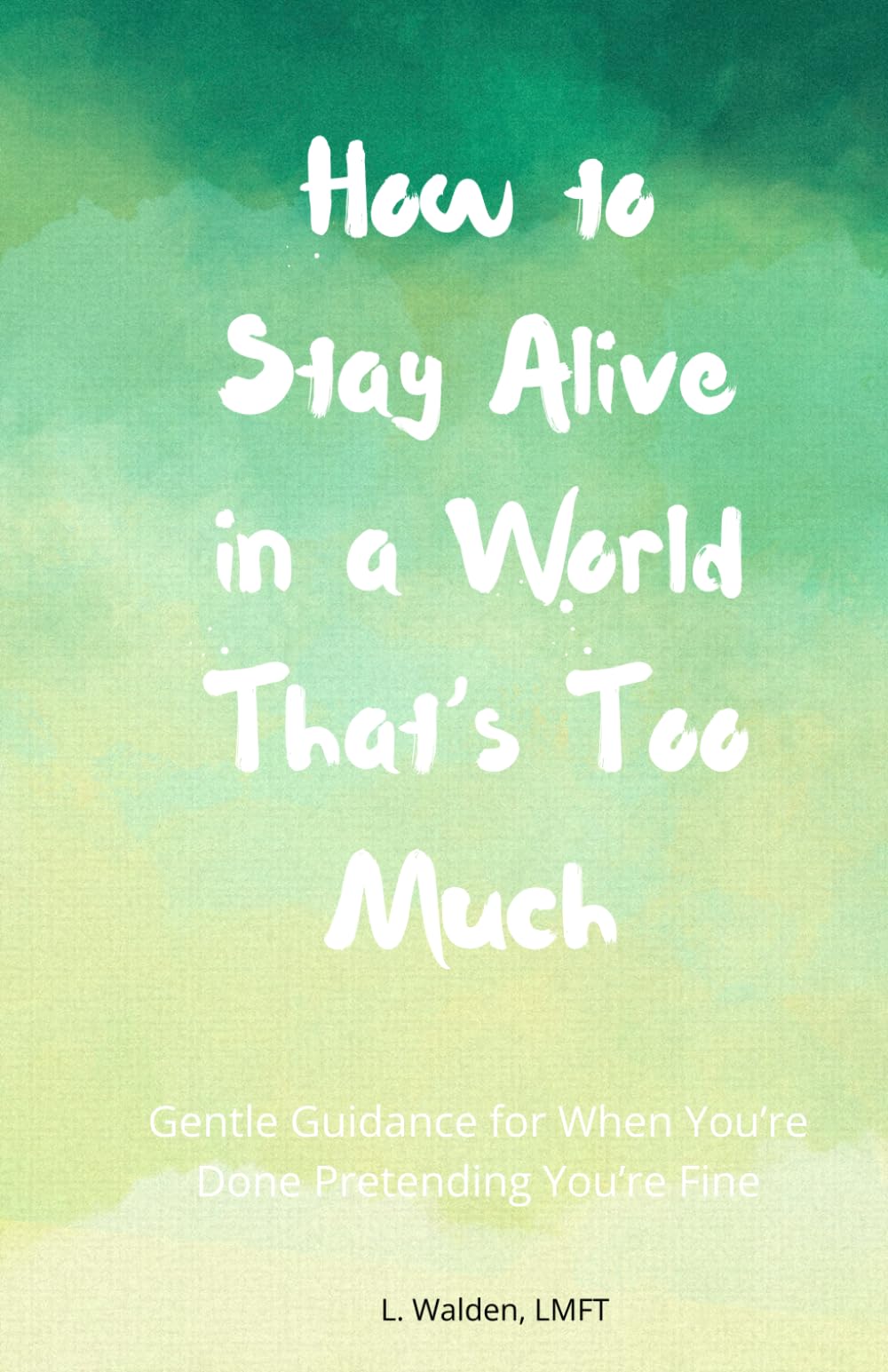 How to Stay Alive in a World that's Too Much: Gentle Guidance for When You’re Done Pretending You’re Fine