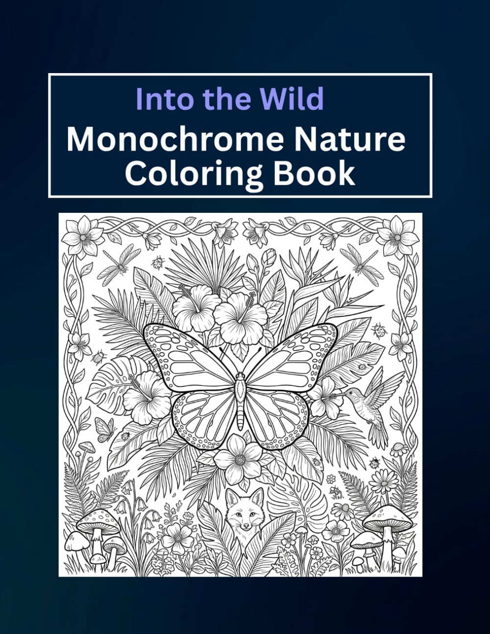 Into the Wild: A Monochrome Nature Coloring Book: 100 Beautiful Black and White Nature Scenes Featuring Wildlife, Landscapes, Botanical Flowers and ... for Stress Relief, Relaxation and Mindfulness