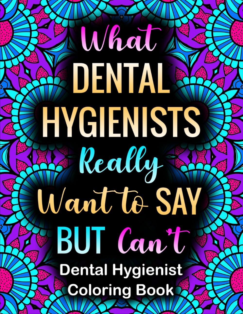 What Dental Hygienists Really Want To Say: Incredibly Funny Stress Relief Coloring Book For Dental Assistants Gift