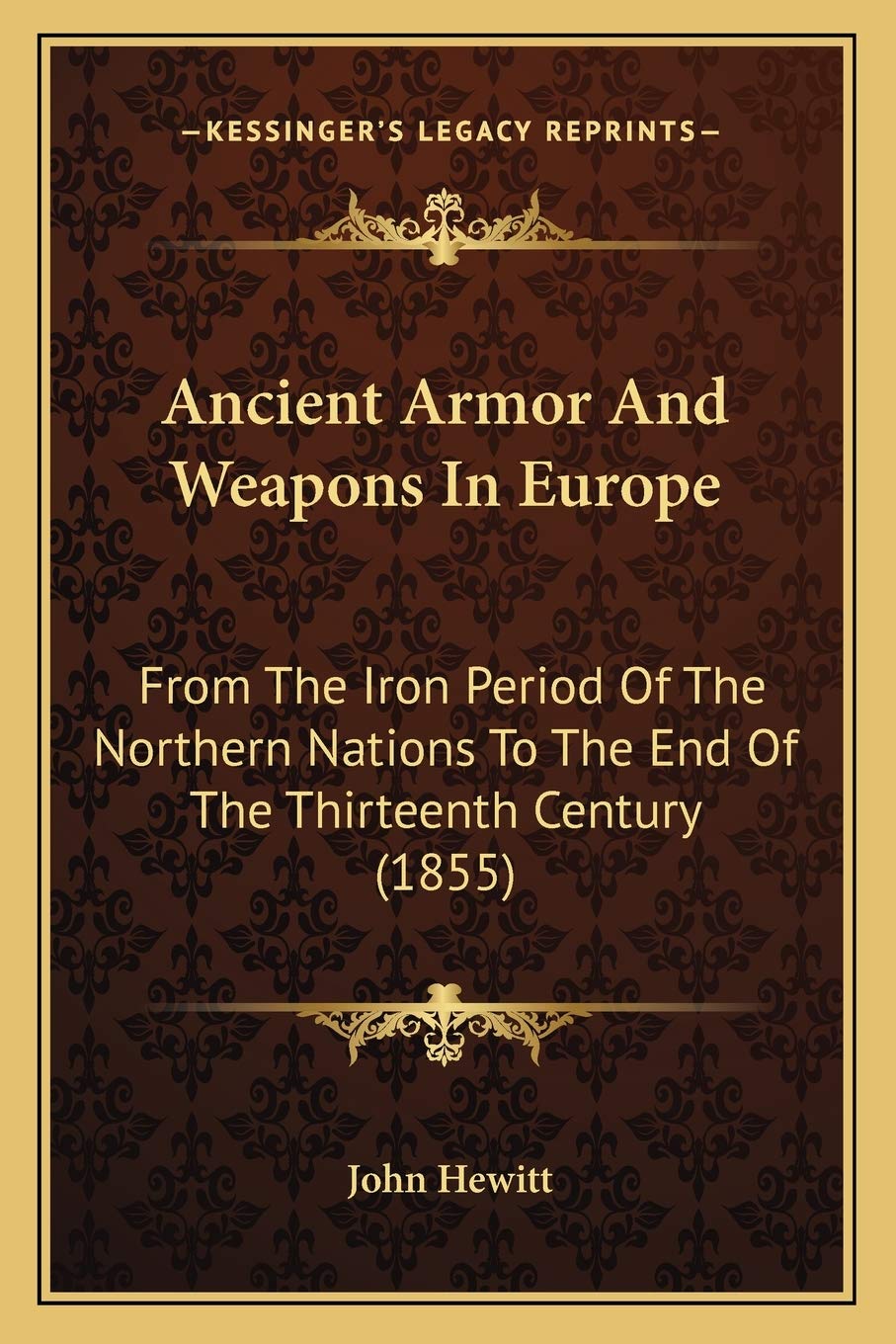 Ancient Armor And Weapons In Europe: From The Iron Period Of The Northern Nations To The End Of The Thirteenth Century (1855)