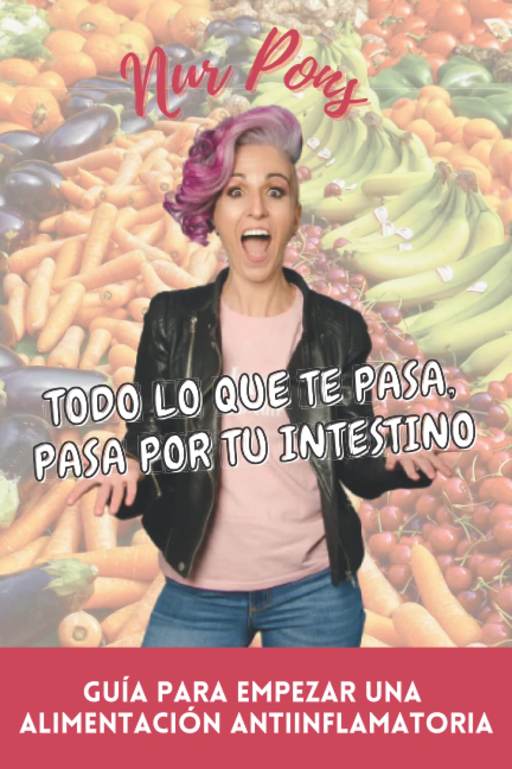 TODO LO QUE TE PASA, PASA POR TU INTESTINO: Guía para empezar una alimentación antiinflamatoria