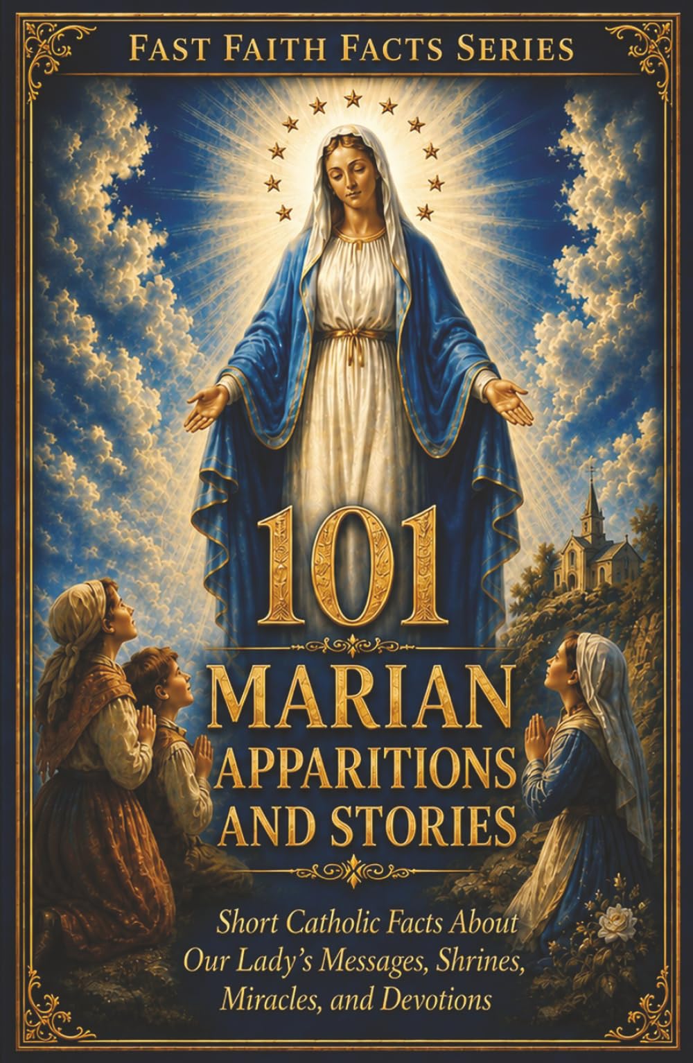 101 Marian Apparitions and Stories: Short Catholic Facts About Our Lady’s Messages, Shrines, Miracles, and Devotions (Fast Faith Facts)