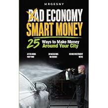 BAD ECONOMY SMART MONEY - 25 Ways to Make Money AROUND YOUR CITY After Work, Part-Time, or on Weekends No Degree or Big Investment Needed, No BS