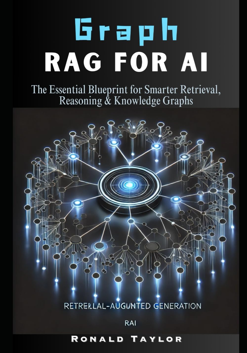 Graph RAG for AI: The Essential Blueprint for Smarter Retrieval, Reasoning & Knowledge Graphs (The AI Architect’s Guide: Graph-Based Retrieval, AI Agents, and Advanced Generative AI)
