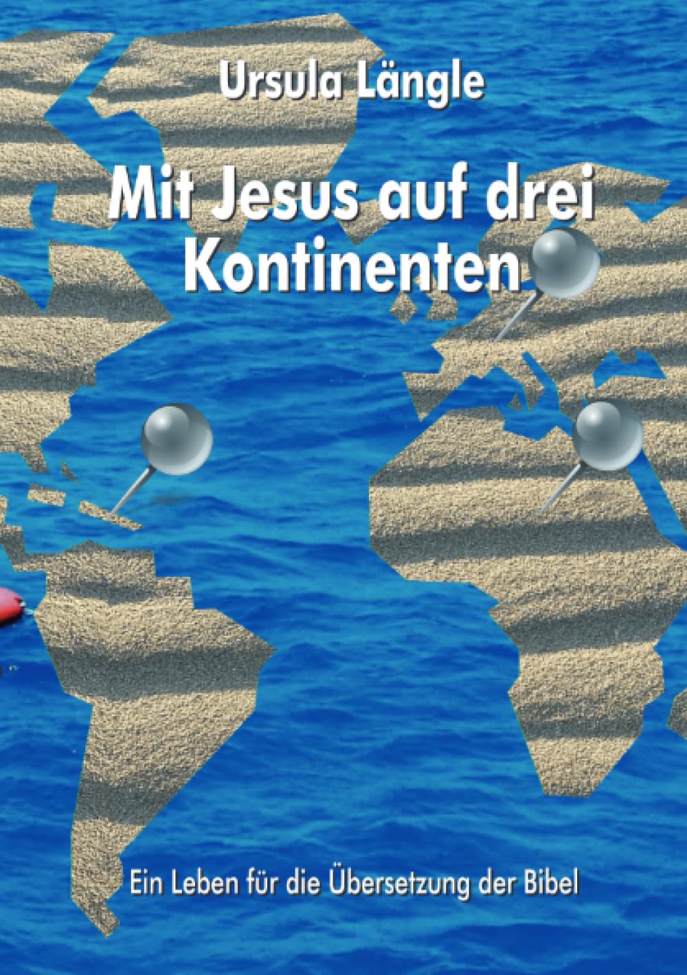 Mit Jesus auf drei Kontinenten: Ein Leben für die Übersetzung der Bibel