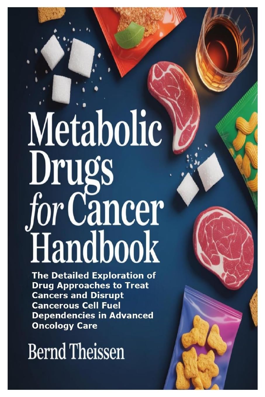 Metabolic Drugs for Cancer Handbook: The Detailed Exploration of Drug Approaches to Treat Cancers and Disrupt Cancerous Cell Fuel Depen: The Detailed ... Fuel Dependencies in Advanced Oncology Care