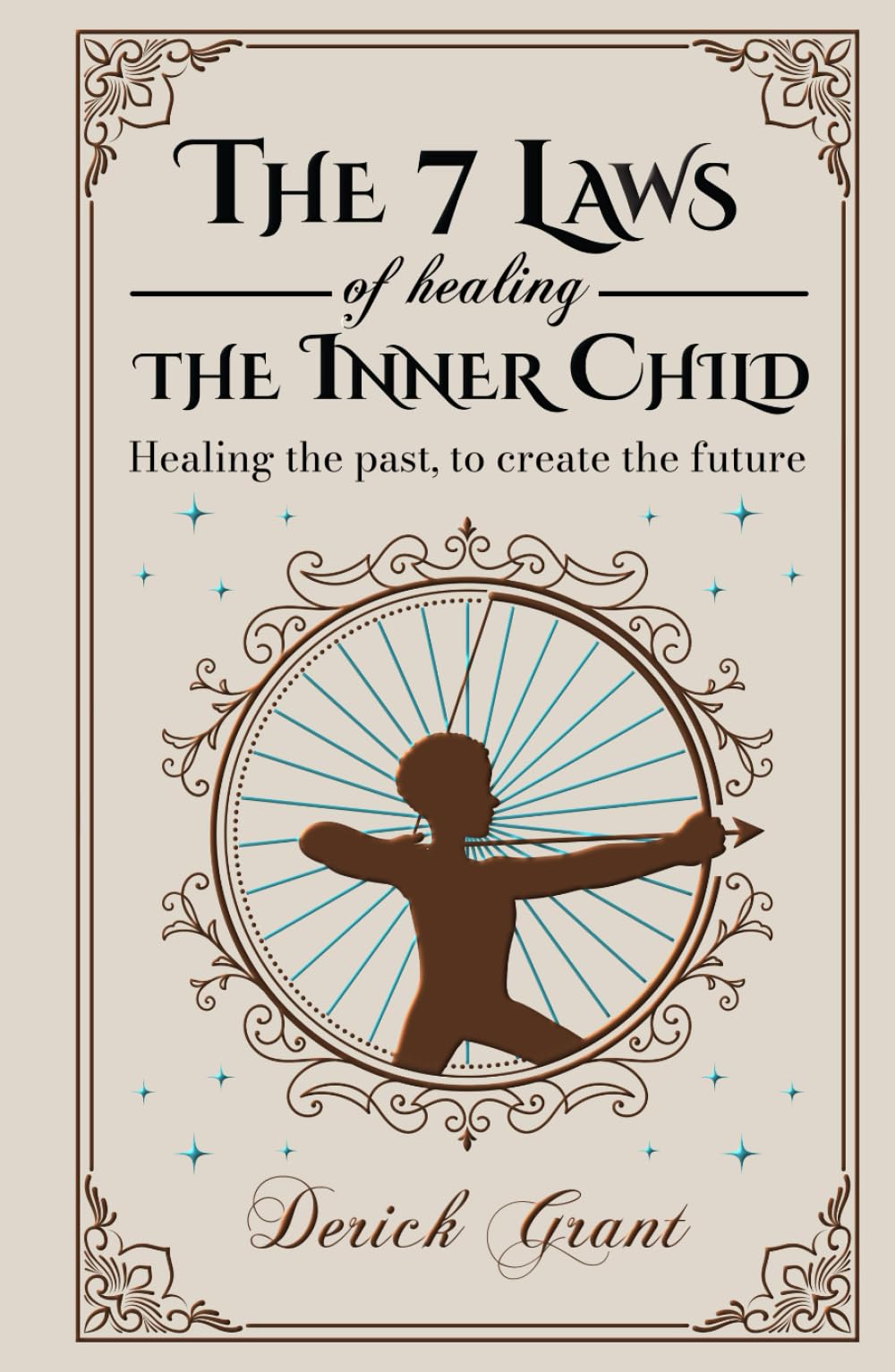 The 7 Laws of Healing The Inner Child: Healing the past, to create the future
