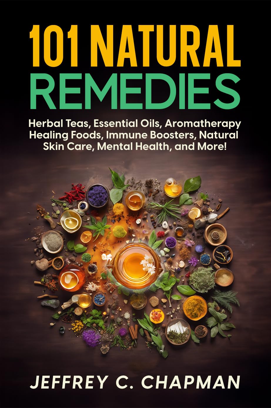 101 Natural Remedies: Herbal Teas, Essential Oils, Aromatherapy, Healing Foods, Immune Boosters, Natural Skin Care, Mental Health, and More! (The 101 Series)