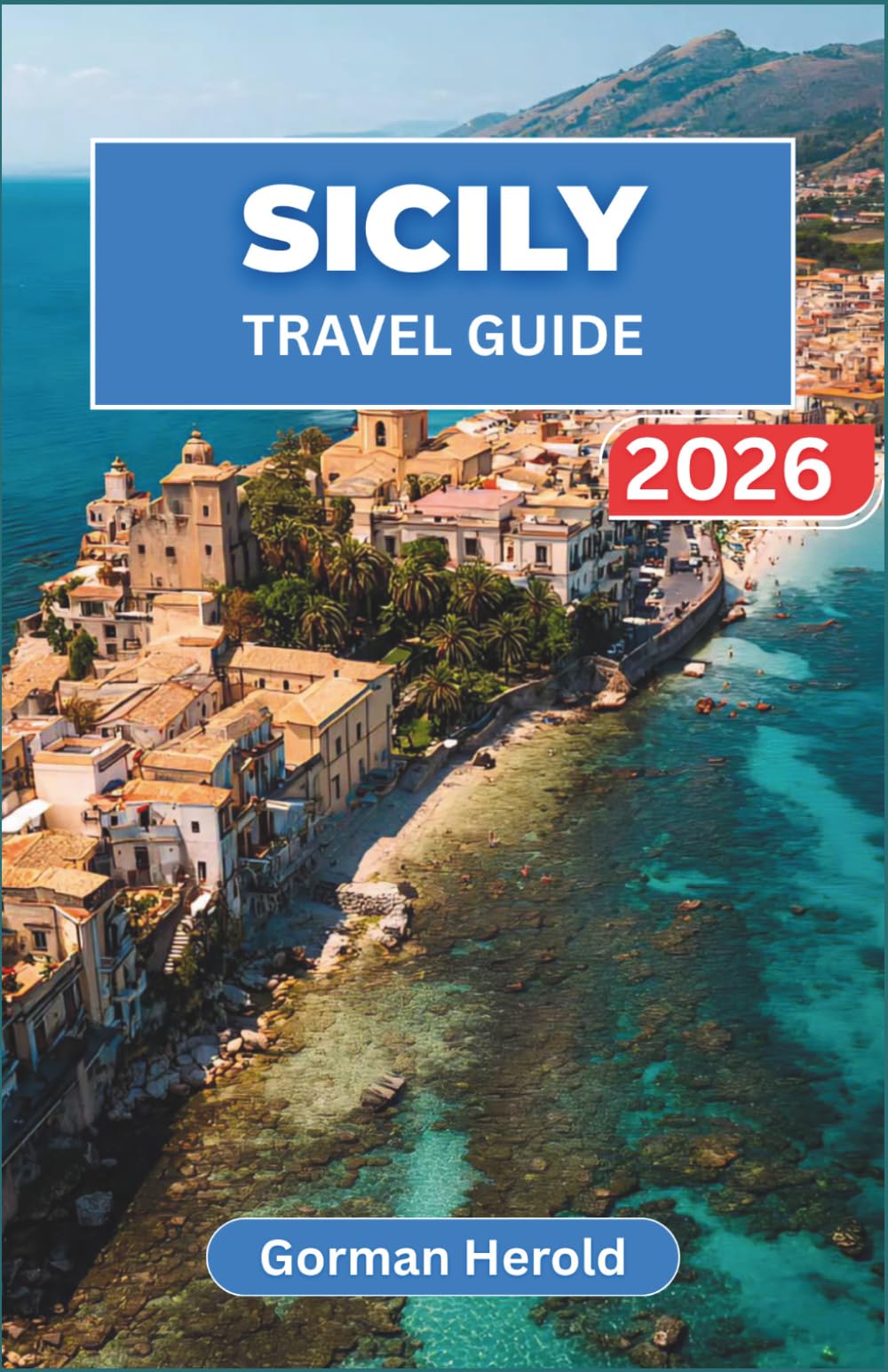 SICILY TRAVEL GUIDE 2026: Explore the island's rich history, vibrant villages, ancient landmarks, crystal-clear waters, and unforgettable culinary delights.