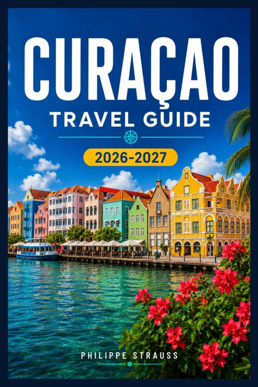 CURACAO TRAVEL GUIDE 2026-2027: From Christoffel Trails to Klein Curacao, a Complete Island Companion