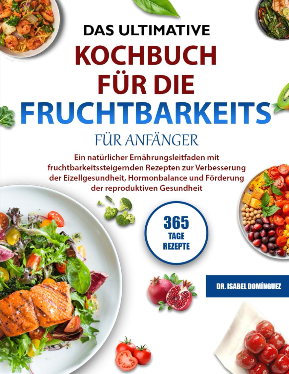 DAS ULTIMATIVE KOCHBUCH FÜR DIE FRUCHTBARKEITS-DIÄT FÜR ANFÄNGER: Ein natürlicher Ernährungsleitfaden mit fruchtbarkeitssteigernden Rezepten zur ... und Förderung der reproduktiven Gesundheit