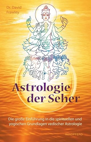 Astrologie der Seher: Die große Einführung in die spirituellen und yogischen Grundlagen vedischer Astrologie
