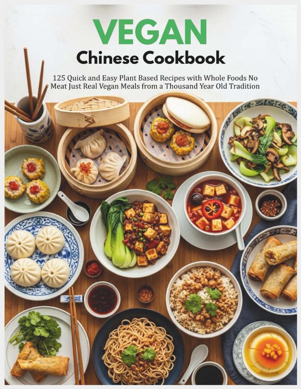 Vegan Chinese Cookbook: 125 Quick and Easy Plant Based Recipes with Whole Foods No Meat Just Real Vegan Meals from a Thousand Year Old Tradition