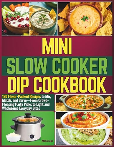 Mini Slow Cooker Dip Cookbook: 130 Flavor-Packed Recipes to Mix,