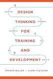 Design Thinking for Training and Development: Creating Learning Journeys That Get Results