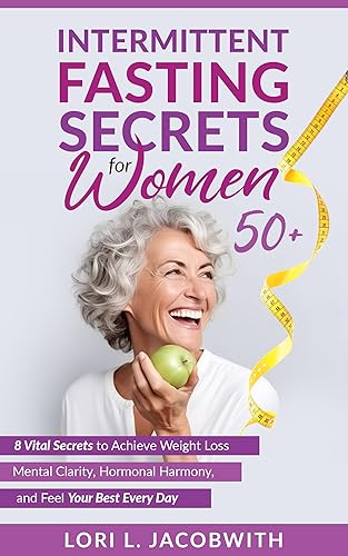 Intermittent Fasting Secrets for Women 50+: 8 Vital Secrets to Achieve Weight Loss, Mental Clarity, Hormonal Harmony, and Feel Your Best Every Day
